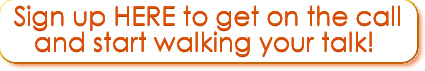 Sign up HERE to get on the call and start walking your talk!